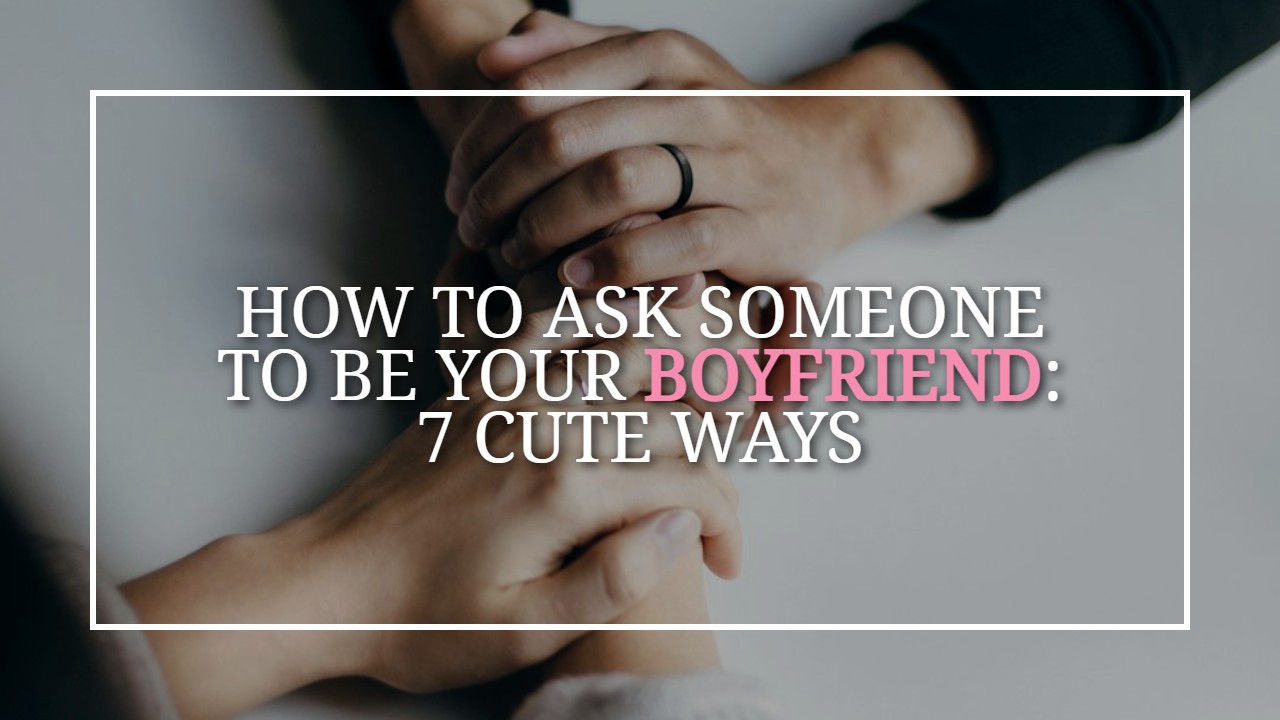 How To Ask Someone To Be Your Boyfriend