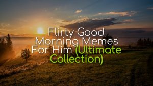 Flirty Good Morning Memes For Him (Ultimate Collection) - The Bad-Ass