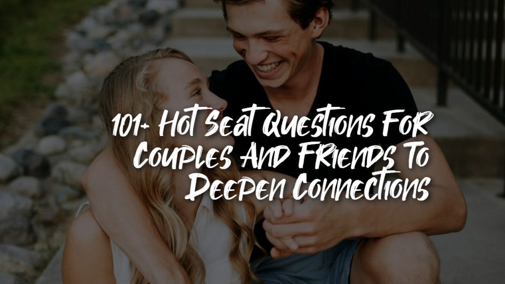 101__hot_seat_questions_for_couples_and_friends_to_deepen_connections