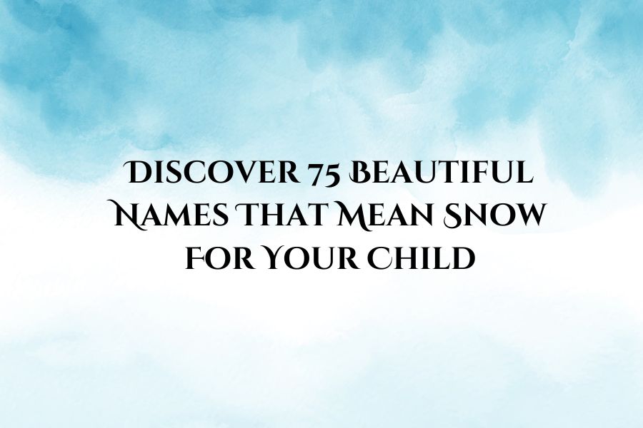 Discover 75 Beautiful Names That Mean Snow For Your Child