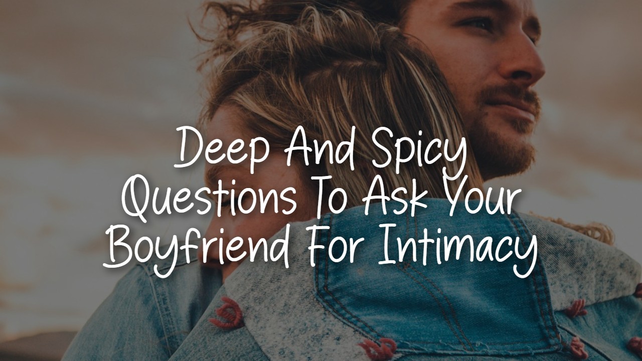 deep_and_spicy_questions_to_ask_your_boyfriend_for_intimacy